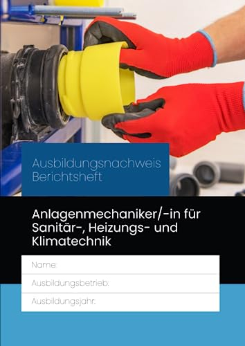 Ausbildungsnachweis Berichtsheft Anlagenmechaniker/-in für Sanitär-, Heizungs- und Klimatechnik: für die Berufsausbildung. Eine Woche je Seite, ... für Schulungen und Unterweisungen, Betrieblic
