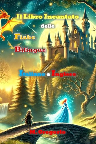 Il Libro Incantato delle Fiabe Bilingue: 21 fiabe originali in italiano e inglese, illustrate a colori, per stimolare l'immaginazione e imparare una nuova lingua giocando, storie della buonanotte
