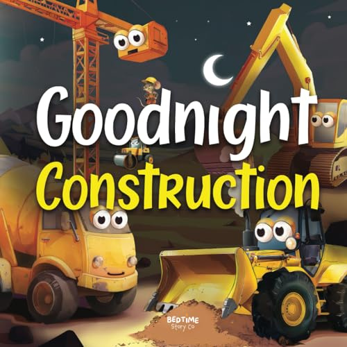 Goodnight Construction: A Relaxing Bedtime Story Book with Friendly Diggers, Bulldozers, Excavators, Dumper Trucks & More | Babies & Toddlers Ages 0-5 Years Olds (Goodnight Series)