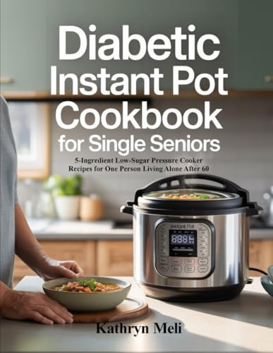 DIABETIC INSTANT POT COOKBOOK FOR SINGLE SENIORS: 5-Ingredient Low-Sugar Pressure Cooker Recipes for One Person Living Alone After 60 (Finally, a ... your roots while protecting your health.)