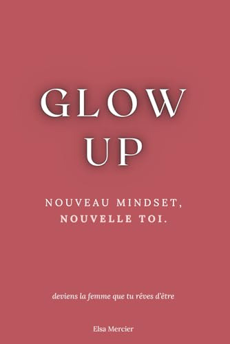 Glow Up: Nouveau Mindset, Nouvelle Toi