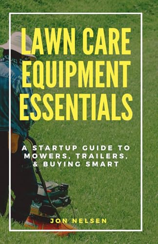Lawn Care Equipment Essentials: A Startup Guide to Mowers, Trailers, and Buying Smart (Start and Grow Your Lawn Care Business)