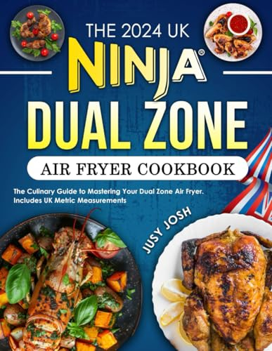 The 2024 UK Ninja Dual Zone Air Fryer Cookbook: The Culinary Guide to Mastering Your Dual Zone Air Fryer. Includes UK Metric Measurements
