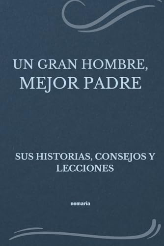 UN GRAN HOMBRE, MEJOR PADRE: SUS HISTORIAS, CONSEJOS Y LECCIONES