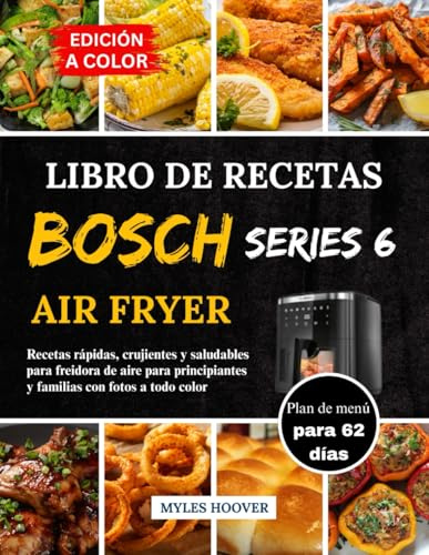 Libro De Recetas Bosch Serie 6 Air Fryer: Recetas rápidas, crujientes y saludables para freidora de aire para principiantes y familias con fotos a todo color