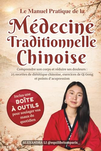 Le Manuel Pratique de la Médecine Traditionnelle Chinoise: Comprendre son corps et réduire ses douleurs : 25 recettes de diététique chinoise, exercices de Qi Gong et points d'acupression