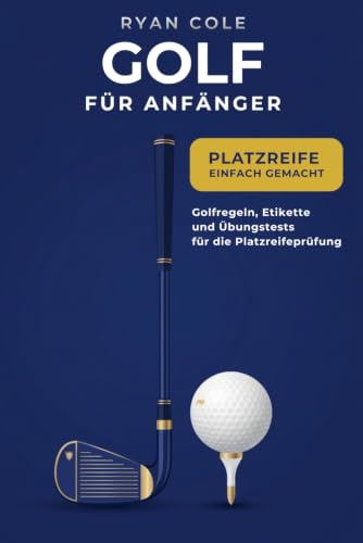 Golf für Anfänger: Platzreife einfach gemacht – Golfregeln, Etikette und 3 Übungstests zur Vorbereitung auf die Platzreifeprüfung