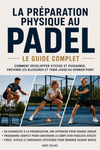 La préparation physique au padel : Le guide complet: Comment développer vitesse et puissance, prévenir les blessures et tenir jusqu'au dernier point