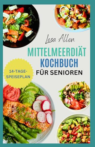 Mittelmeerdiät Kochbuch für Senioren: Leckere, herzgesunde Rezepte mit wenig Kohlenhydraten und ein Ernährungsplan für einen energischen mediterranen Lebensstil mit kleinem Budget
