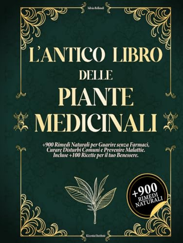 L'ANTICO LIBRO DELLE PIANTE MEDICINALI: +900 Rimedi Naturali per Guarire senza Farmaci, Curare Disturbi Comuni e Prevenire Malattie. Incluse +100 Ricette per il tuo Benessere.