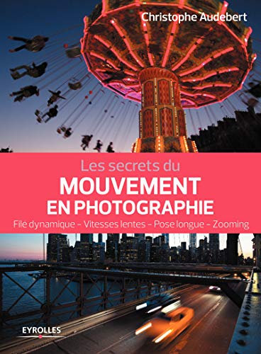 Les secrets du mouvement en photographie: Filé dynamique - Vitesses lentes - Pose longue - Zooming (Secrets de photographes)