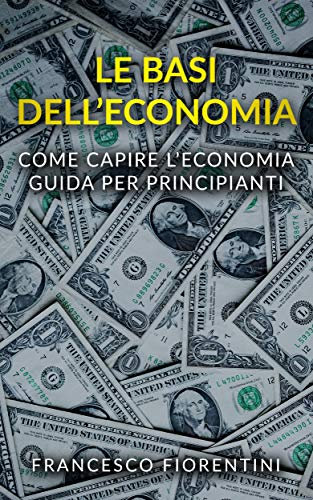 Le Basi dell'Economia: Come capire l'economia. Guida per principianti.