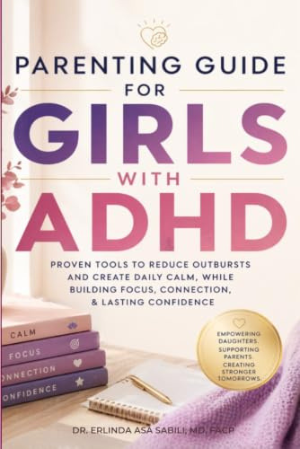 Parenting Guide for Girls with ADHD: Proven Tools to Reduce Outbursts and Create Daily Calm, While Building Focus, Connection, & Lasting Confidence