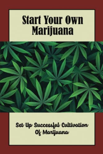 Start Your Own Marijuana: Set Up Successful Cultivation Of Marijuana