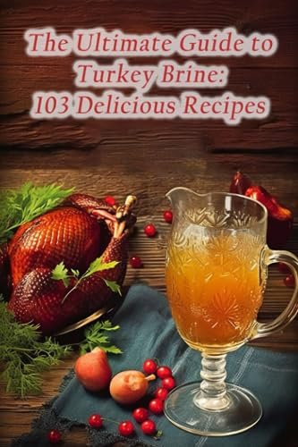 The Ultimate Guide to Turkey Brine: 103 Delicious Recipes