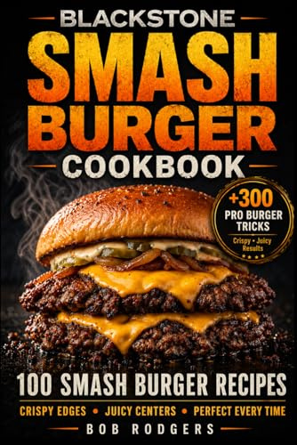 Blackstone Smash Burger Cookbook: 100 Smash Burger Recipes for Crispy Edges, Juicy Centers & Flat Top Perfection with Pro Techniques and Flavor Hacks