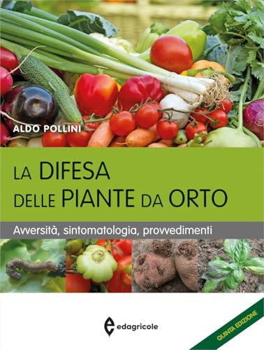 La difesa delle piante da orto. Avversità, sintomatologia, provvedimenti