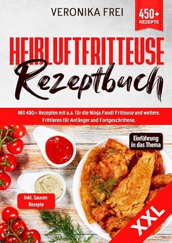 XXL Heißluftfritteuse Rezeptbuch: Mit 450+ Rezepten mit u.a. für die Ninja Foodi Fritteuse und mehr. Frittieren für Anfänger und Fortgeschrittene. Inkl. leckere Saucen Rezepte