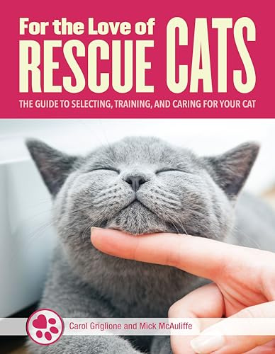 For the Love of Rescue Cats: The Guide to Selecting, Training, and Caring for Your Cat (CompanionHouse Books) Bonding, Toys, Choosing a Vet, Cat ... Training, and Caring for Your Rescue Cat