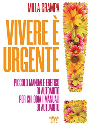 Vivere è urgente. Piccolo manuale eretico di autoaiuto per chi odia i manuali di autoaiuto