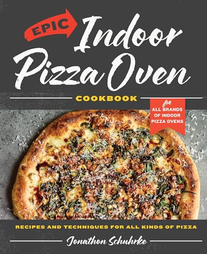 Epic Indoor Pizza Oven Cookbook: Recipes and Techniques for All Kinds of Pizza – for All Brands of Indoor Pizza Ovens