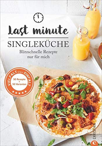 Kochbuch Single: Last Minute Singleküche. Blitzschnelle Rezepte für mich. Schnelle Küche für Singles und Einpersonenhaushalte. Leckere Rezepte für 1 Person: Blitzschnelle Rezepte nur für mich
