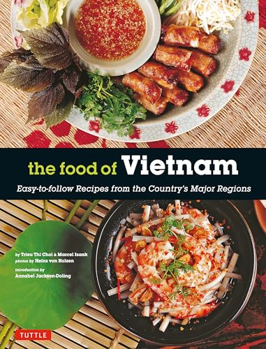 The Food of Vietnam: Easy-To-Follow Recipes from the Country's Major Regions: Easy-to-Follow Recipes from the Country's Major Regions [Vietnamese Cookbook with Over 80 Recipes]