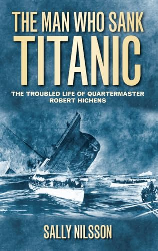 The Man Who Sank Titanic: The Troubled Life Of Quartermaster Robert Hichens