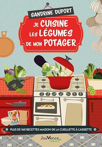 Je cuisine les légumes de mon potager: Plus de 160 recettes maison de la cueillette à l'assiette