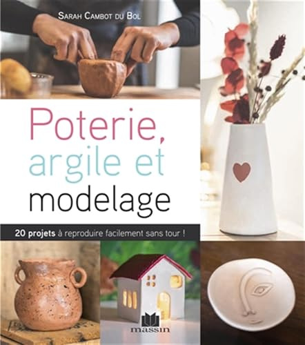 Modelage et argile: sans tour et sans four, 20 projets à reproduire facilement sans tour !
