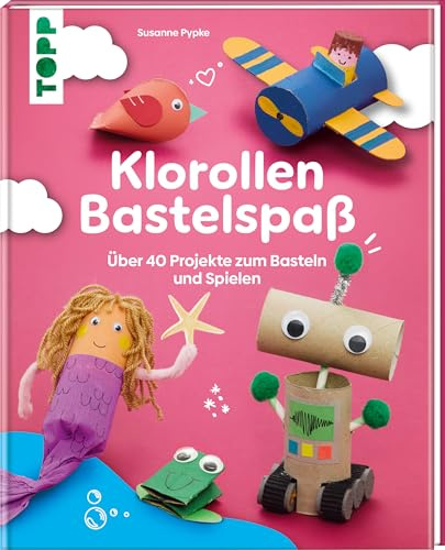 Klorollen Bastelspaß: Über 40 Projekte zum Basteln und Spielen