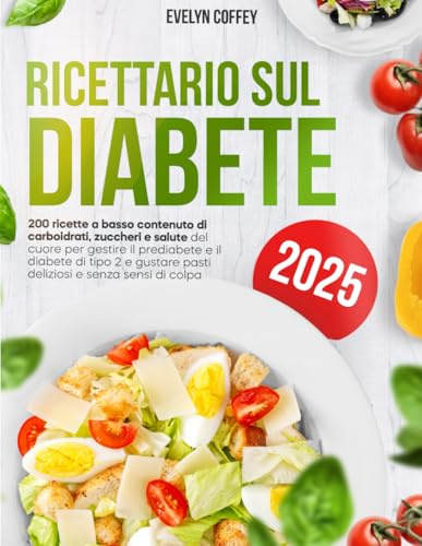 Ricettario sul Diabete: 200 ricette a basso contenuto di carboidrati, zuccheri e salute del cuore per gestire il prediabete e il diabete di tipo 2 e gustare pasti deliziosi e senza sensi di colpa