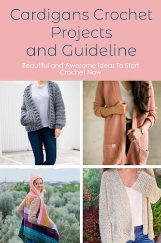 Cardigans Crochet Projects And Guideline: Beautiful and Awesome Ideas To Start Crochet Now: Cardigans Crochet for Beginners