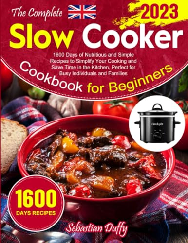 The Complete Slow Cooker Cookbook for Beginners 2023: 1600 Days of Nutritious and Simple Recipes to Simplify Your Cooking and Save Time in the Kitchen, Perfect for Busy Individuals and Families
