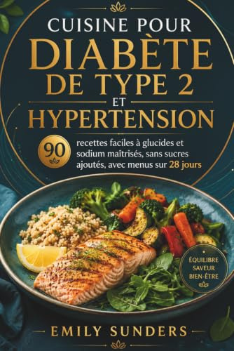 CUISINE POUR DIABÈTE DE TYPE 2 & HYPERTENSION: 90 recettes faciles à glucides et sodium maîtrisés, sans sucres ajoutés, avec menus sur 28 jours