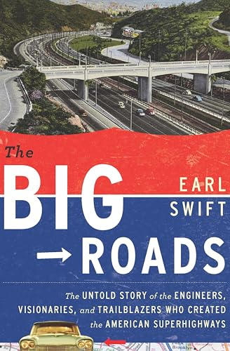 The Big Roads: The Untold Story of the Engineers, Visionaries, and Trailblazers Who Created the American Superhighways