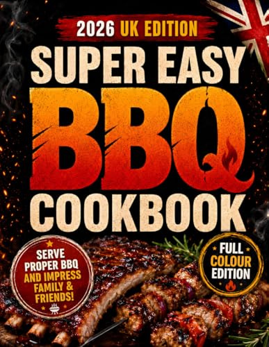 Super Easy BBQ Cookbook: Serve a Proper, Flavour-Packed BBQ That Will Have Guests Begging for Seconds | Step-by-Step Recipes with Exact Temps, Times & UK Ingredients for Perfect Results Every Time