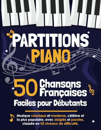 50 Partitions Piano Chansons Françaises Faciles pour Débutants: Musique Classiques et Modernes avec Doigtés et Paroles, Classées en 3 Niveaux de Difficulté