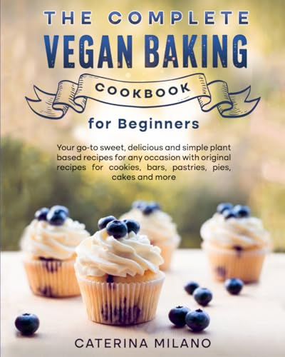 The Complete Vegan Baking Cookbook for Beginners: Your go-to sweet, delicious and simple plant based recipes for any occasion with original recipes ... cakes and more (Caterina Milano Cookbooks)