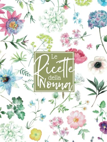 Le Ricette Della Nonna: Libro di Cucina Personale per Scrivere 100 Dei Tuoi Piatti Preferiti - Formato Grande A4