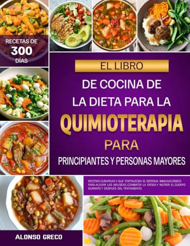 EL LIBRO DE COCINA DE LA DIETA PARA LA QUIMIOTERAPIA PARA PRINCIPIANTES Y PERSONAS MAYORES: Recetas curativas y que fortalecen el sistema inmunológico ... el cuerpo durante y después del tratamiento