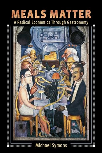 Meals Matter: A Radical Economics Through Gastronomy (Arts and Traditions of the Table: Perspectives on Culinary History)