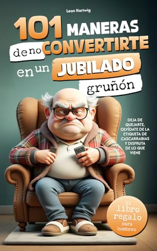 101 maneras de no convertirte en un jubilado gruñón: deja de quejarte, olvídate de la etiqueta de cascarrabias y disfruta de lo que viene | el libro regalo para hombres