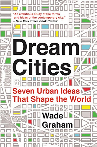 Dream Cities: Seven Urban Ideas That Shape the World – A Field Guide to Architecture and Planning from Visionary Concepts to Built Reality