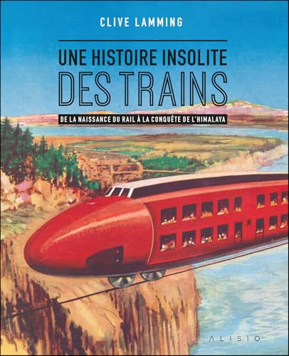 Une histoire insolite des trains: De la naissance du rail à la conquête de l’Himalaya