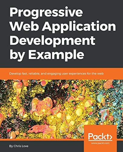 Progressive Web Application Development by Example: Develop fast, reliable, and engaging user experiences for the web