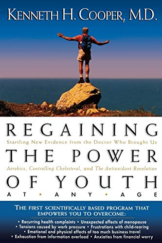 Regaining The Power Of Youth at Any Age: Startling New Evidence from the Doctor Who Brought Us Aerobics, Controlling Cholesterol and the Antioxidant R