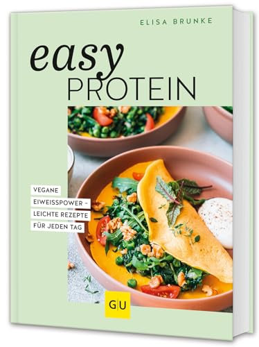 Easy Protein: Vegane Eiweißpower – leichte Rezepte aus pflanzlichen Proteinen