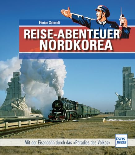 Reiseabenteuer Nordkorea. Eisenbahn-Bildband mit außergewöhnlichen Aufnahmen. Begegnungen mit Land, Leuten und Nordkoreas Eisenbahn-Raritäten: Mit der Eisenbahn durch das Paradies des Volkes