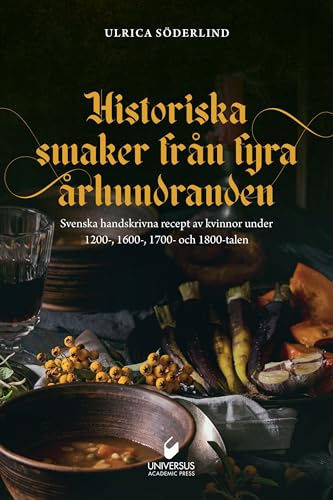 Historiska smaker från fyra århundraden : svenska handskrivna recept av kvinnor under 1200-, 1600-, 1700- och 1800-talen